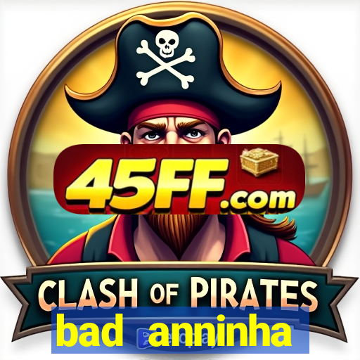 bad anninha conteudo gratis